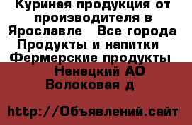 Куриная продукция от производителя в Ярославле - Все города Продукты и напитки » Фермерские продукты   . Ненецкий АО,Волоковая д.